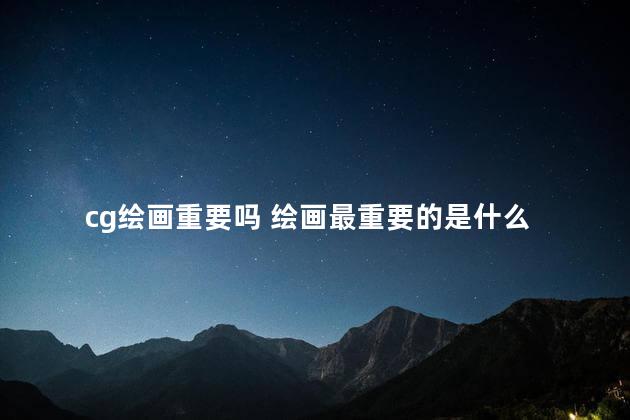 cg绘画重要吗 绘画最重要的是什么